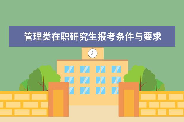 管理类在职研究生报考条件与要求 在职研究生的报考条件是什么?报考MBA需要满足什么条...
