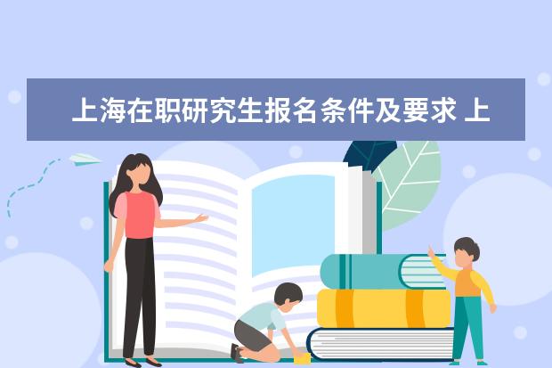 上海在职研究生报名条件及要求 上海在职研究生考试报名要求