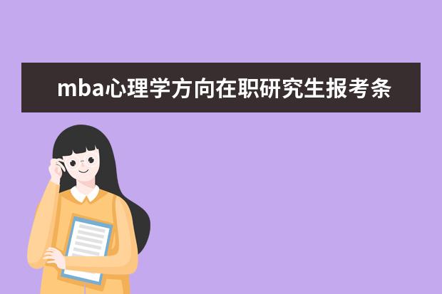 mba心理学方向在职研究生报考条件 mba在职研究生报考条件
