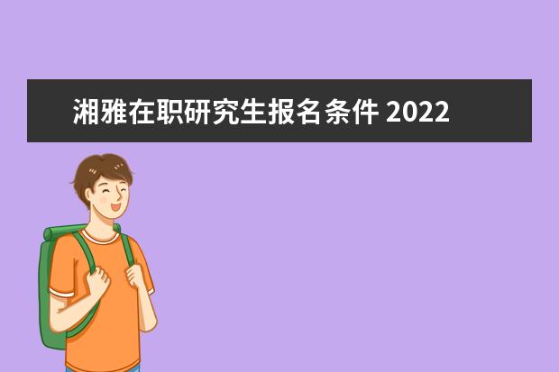 湘雅在职研究生报名条件 2022河北省邯郸市卫生健康委员会博硕人才引进公告【...