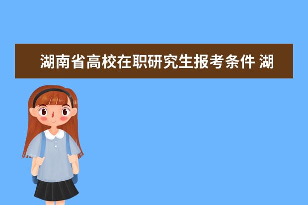 湖南省高校在职研究生报考条件 湖南大学会计学在职研究生报考条件