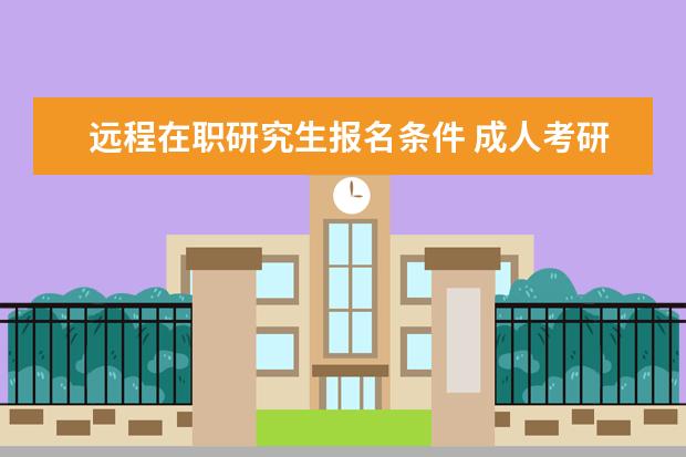 远程在职研究生报名条件 成人考研究生需要什么条件?