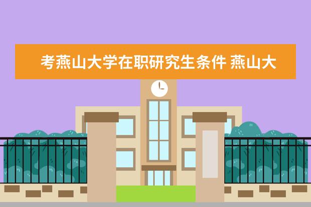 考燕山大学在职研究生条件 燕山大学在职研究生好考吗