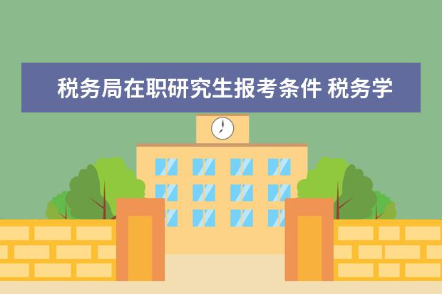 税务局在职研究生报考条件 税务学在职研究生考试科目是什么?