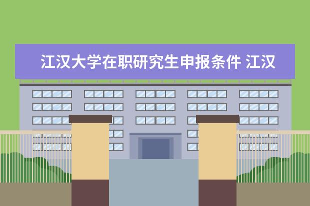 江汉大学在职研究生申报条件 江汉大学在职研究生分数线是?