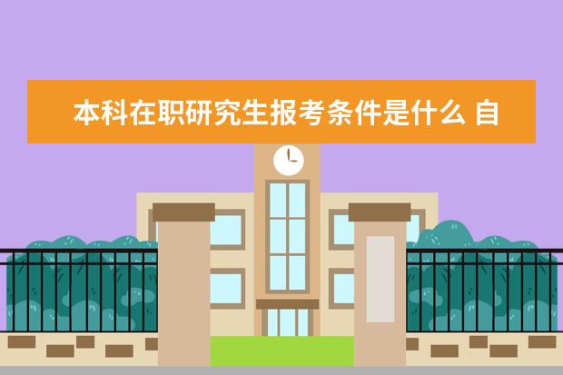 本科在职研究生报考条件是什么 自考本科报在职研究生报考条件有什么?