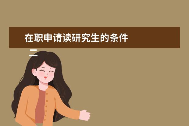在职申请读研究生的条件 
  二、非全日制研究生报考条件与要求