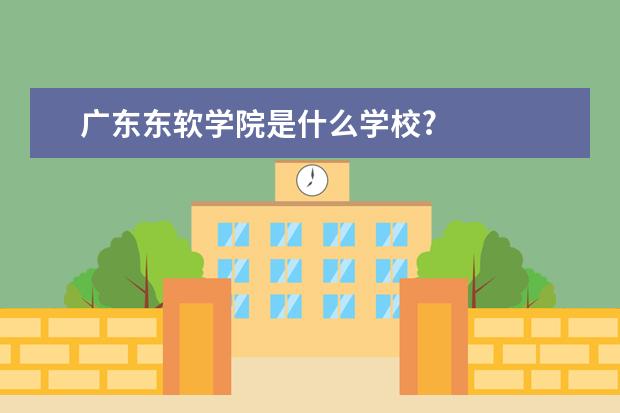 广东东软学院是什么学校?