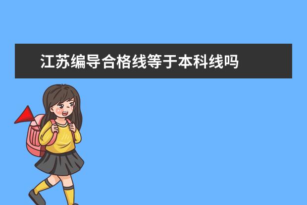 江苏编导合格线等于本科线吗