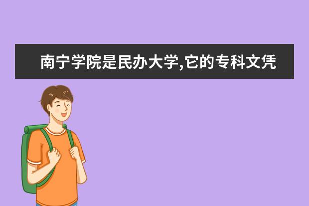 南宁学院是民办大学,它的专科文凭获国家认可吗? - ...