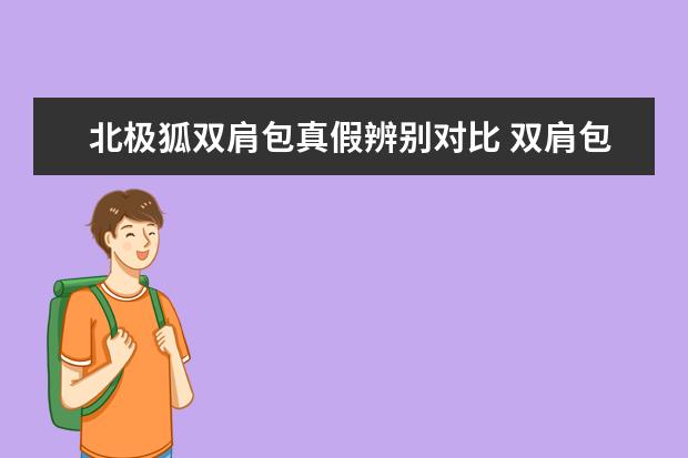北极狐双肩包真假辨别对比 双肩包什么牌子的好? - ...