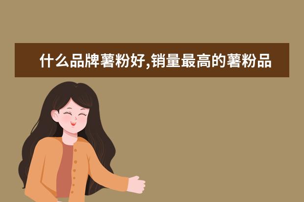 什么品牌薯粉好,销量最高的薯粉品牌排行榜(红薯粉哪...
