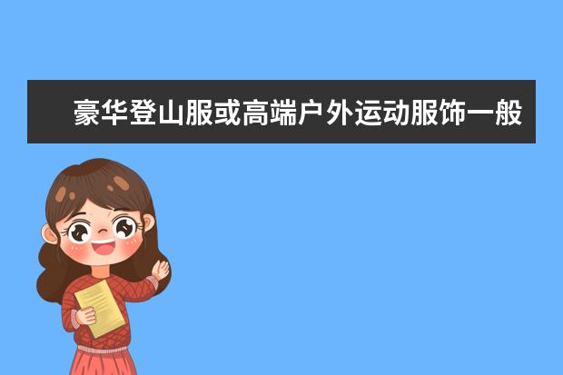 豪华登山服或高端户外运动服饰一般都选用什么品牌纱...