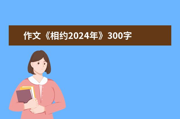 作文《相约2024年》300字 09年高考作文题目 2024年的一天作文大全600