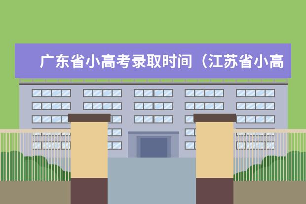 广东省小高考录取时间（江苏省小高考考试时间）