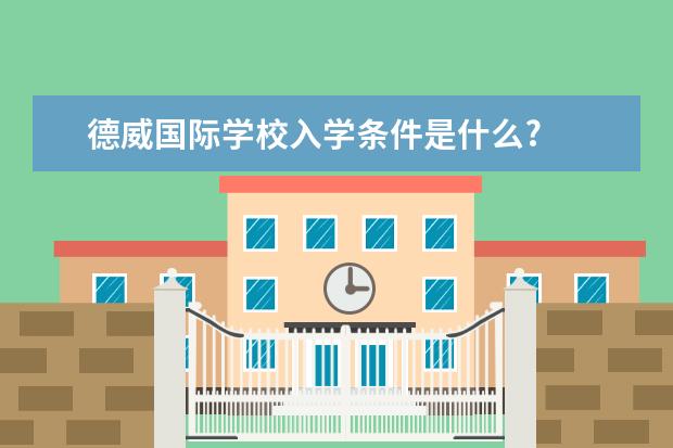 德威国际学校入学条件是什么?