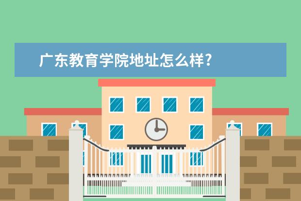 广东教育学院地址怎么样?