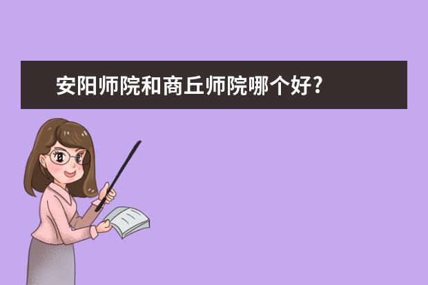 安阳师院和商丘师院哪个好?