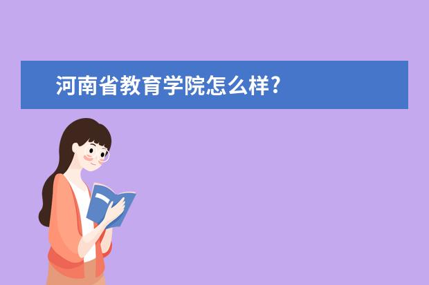 河南省教育学院怎么样?