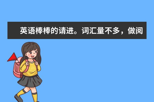 英语棒棒的请进。词汇量不多，做阅读理解只看懂三分之一，如何快速提高高考阅读理解水平呢？