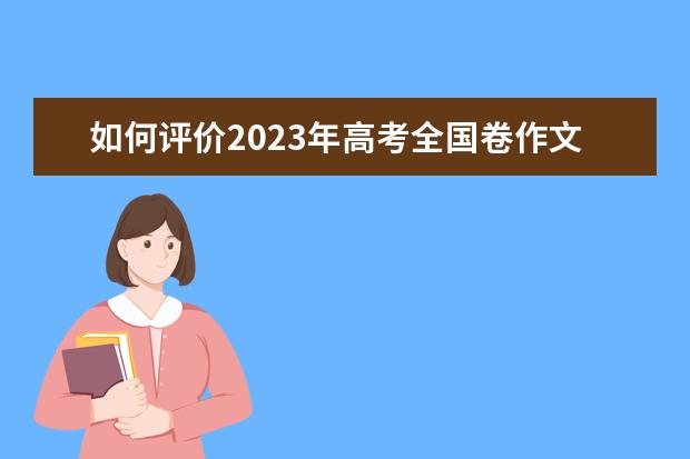 如何评价2023年高考全国卷作文题？