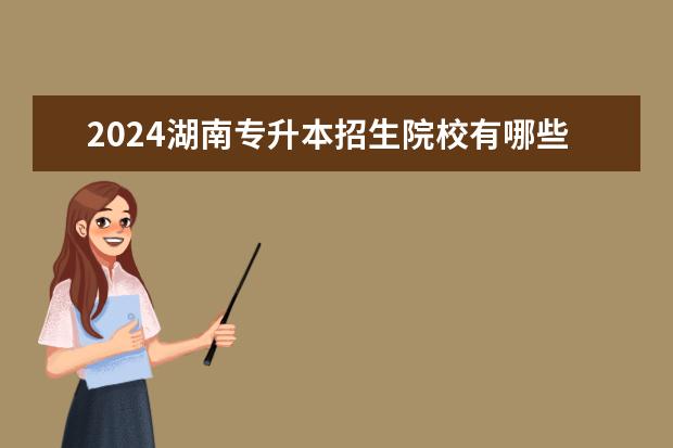 2024湖南专升本招生院校有哪些