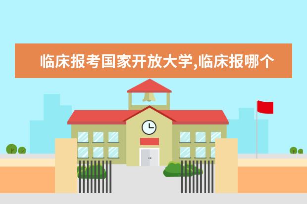 临床报考国家开放大学,临床报哪个专业
