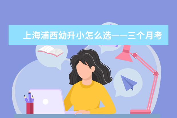 上海浦西幼升小怎么选——三个月考察十所小学详尽体验报告（上）