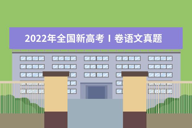 2022年全国新高考Ⅰ卷语文真题及答案（出炉） 2022年全国甲卷语文试题一览（可下载）