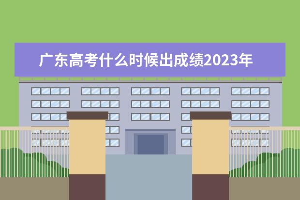 广东高考什么时候出成绩2023年