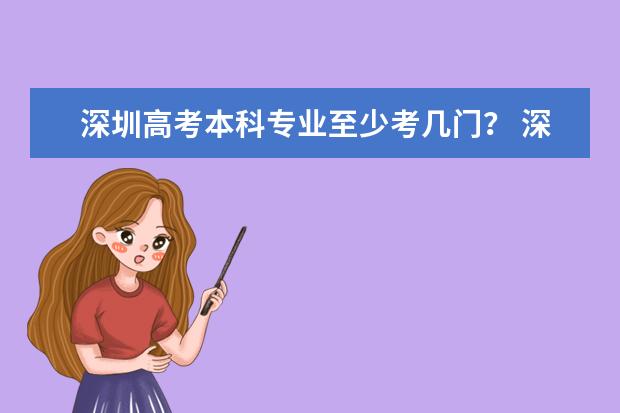 深圳高考本科专业至少考几门？ 深圳高考考几科