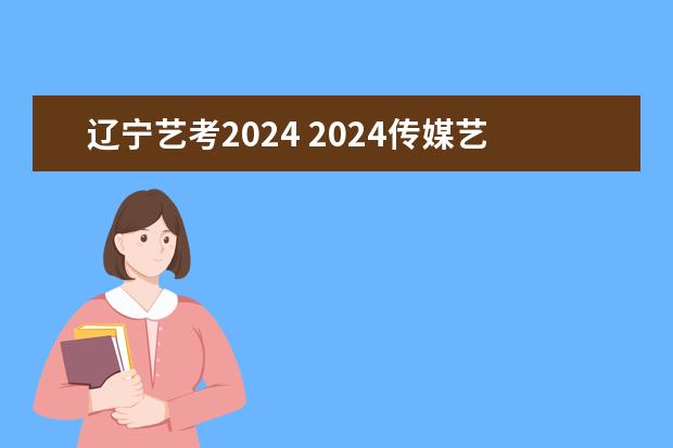 辽宁艺考2024 2024传媒艺考要求变动