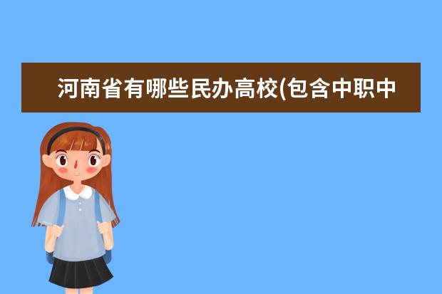 河南省有哪些民办高校(包含中职中专），最好有招生、就业两处联系人及电话