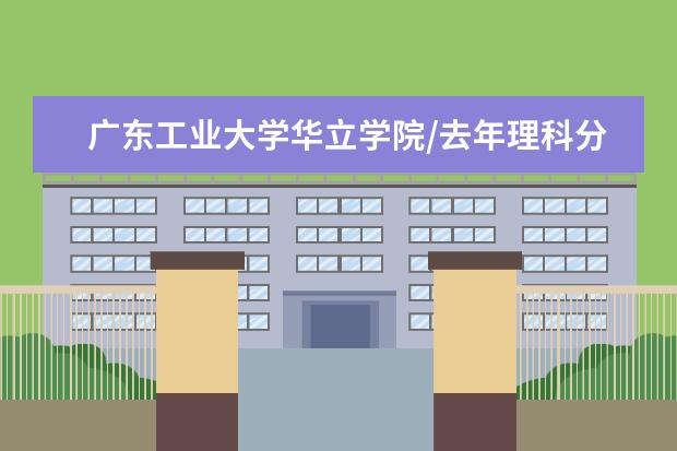 广东工业大学华立学院/去年理科分数多少
