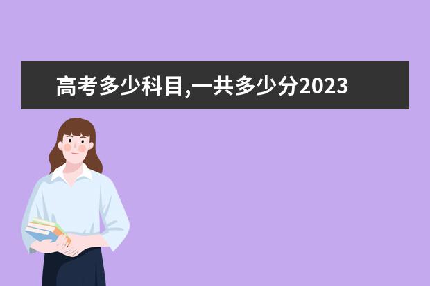 高考多少科目,一共多少分2023
