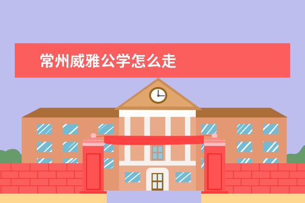 常州威雅公学怎么走