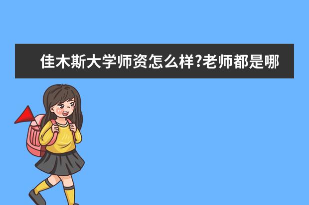 佳木斯大学师资怎么样?老师都是哪个学校毕业的?