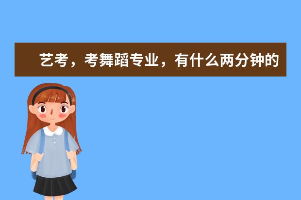 艺考，考舞蹈专业，有什么两分钟的舞蹈吗？？最好有点技巧、、、谢谢！！！急求！！！