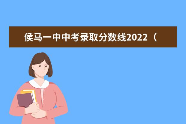 侯马一中中考录取分数线2022（侯马一中高考升学率）