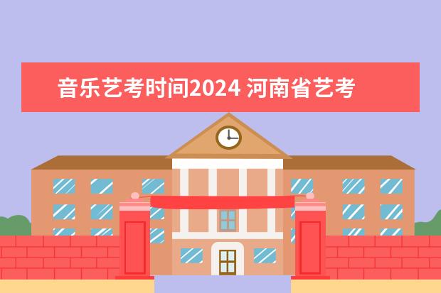 音乐艺考时间2024 河南省艺考报名时间2024