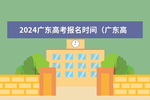 2024广东高考报名时间（广东高考报名时间2024年具体时间）