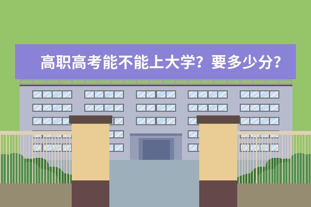 高职高考能不能上大学?要多少分?考哪一些科目?总共有多少分?