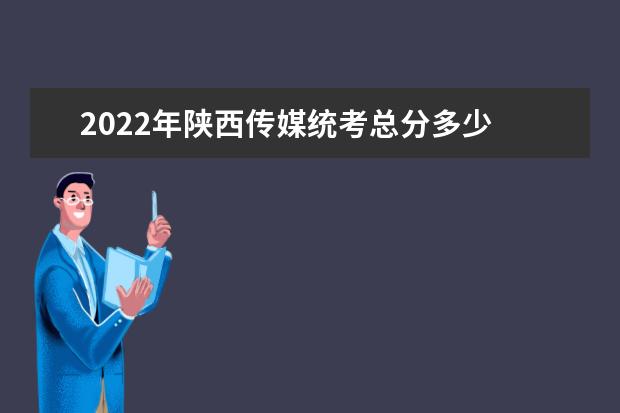 2022年陕西传媒统考总分多少