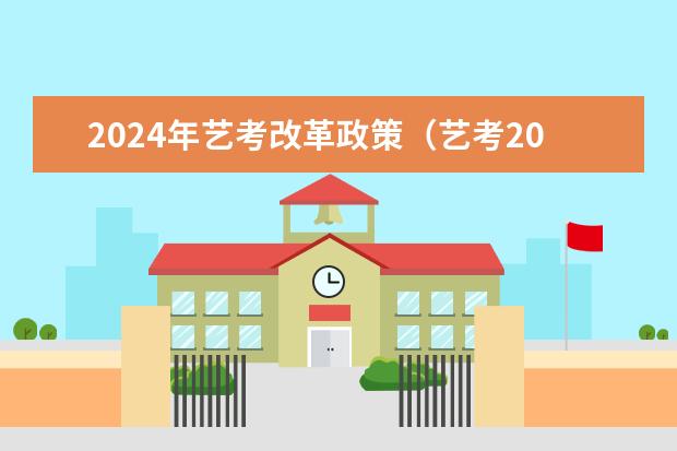 2024年艺考改革政策（艺考2024新政策）