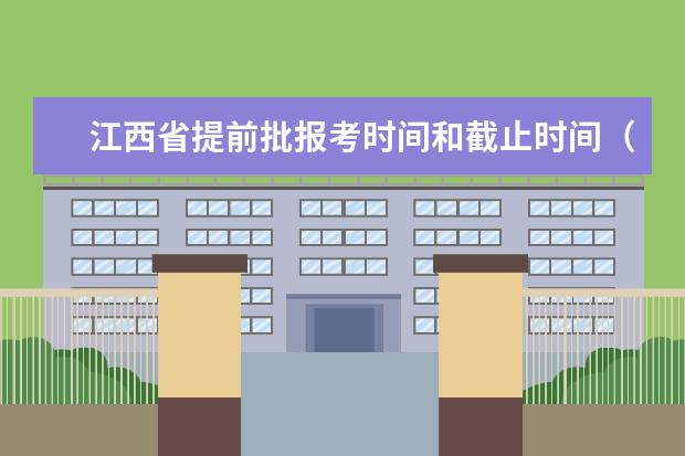 江西省提前批报考时间和截止时间（江西省平行志愿填报规则）