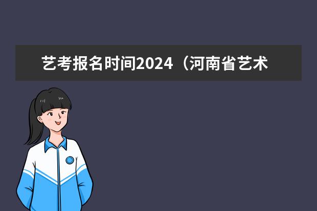 艺考报名时间2024（河南省艺术考试时间2024）