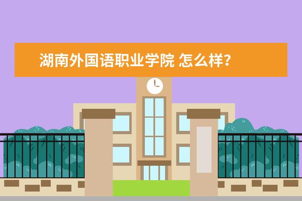 湖南外国语职业学院 怎么样?