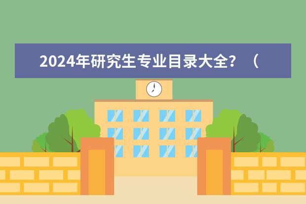 2024年研究生专业目录大全？（2024研究生考试时间表）
