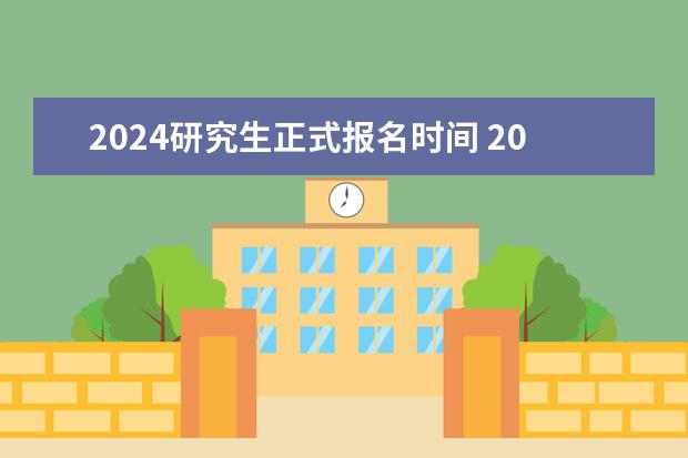 2024研究生正式报名时间 2024年全国硕士研究生考试时间