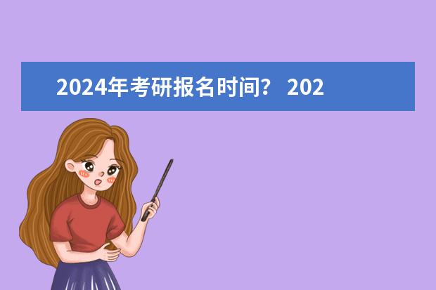 2024年考研报名时间？ 2024研究生正式报名时间